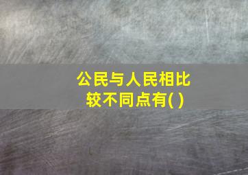 公民与人民相比较不同点有( )